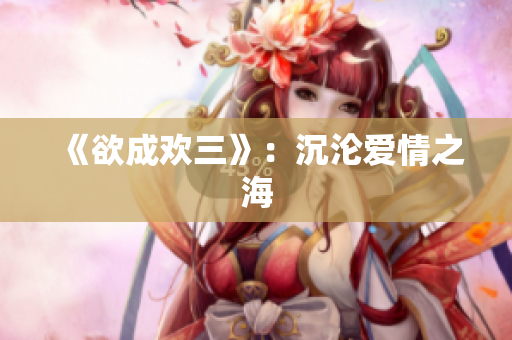 《欲成欢三》：沉沦爱情之海
