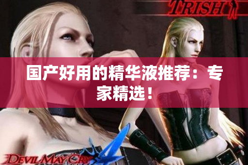 国产好用的精华液推荐：专家精选！