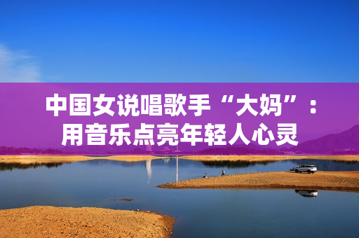 中国女说唱歌手“大妈”：用音乐点亮年轻人心灵