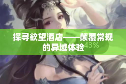 探寻欲望酒店——颠覆常规的异域体验