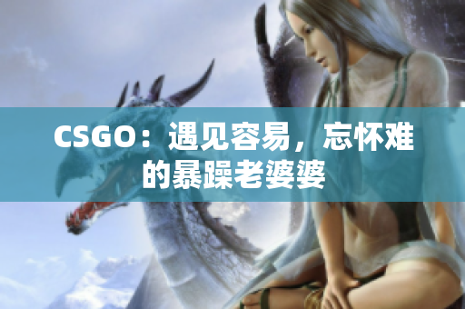 CSGO：遇见容易，忘怀难的暴躁老婆婆