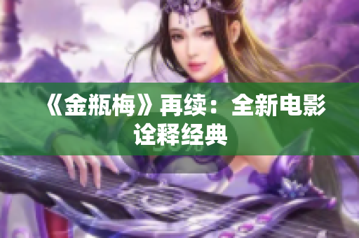 《金瓶梅》再续：全新电影诠释经典