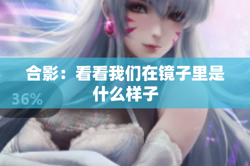 合影：看看我们在镜子里是什么样子