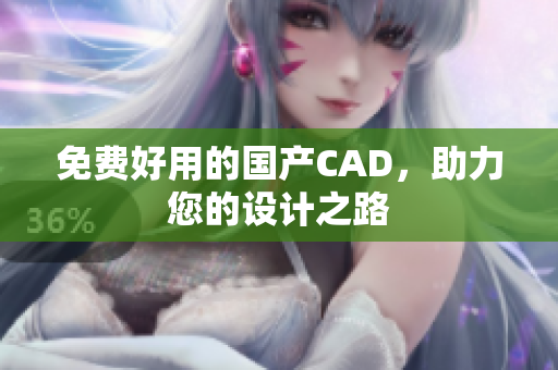 免费好用的国产CAD，助力您的设计之路