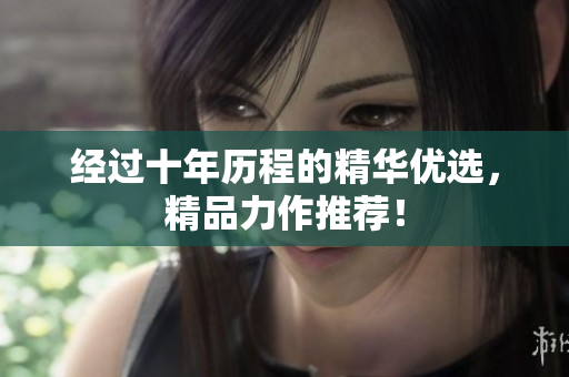 经过十年历程的精华优选，精品力作推荐！