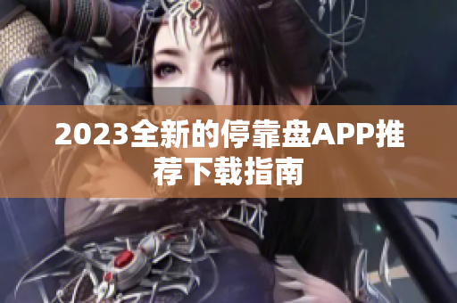 2023全新的停靠盘APP推荐下载指南