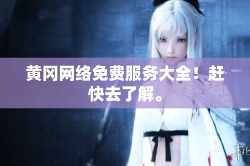 黄冈网络免费服务大全！赶快去了解。
