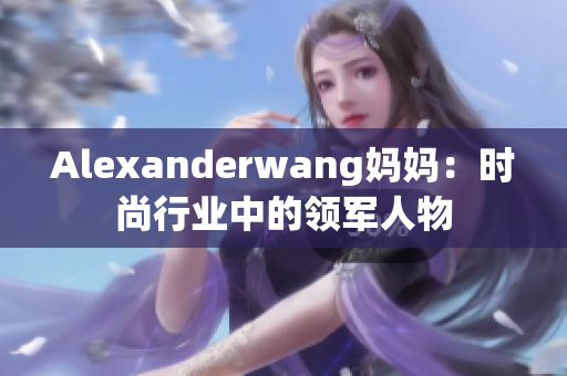 Alexanderwang妈妈：时尚行业中的领军人物
