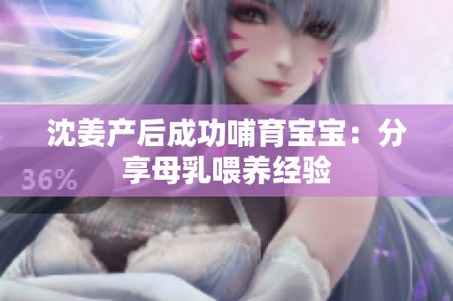 沈姜产后成功哺育宝宝：分享母乳喂养经验