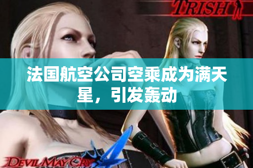 法国航空公司空乘成为满天星，引发轰动