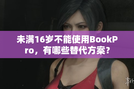 未满16岁不能使用BookPro，有哪些替代方案？