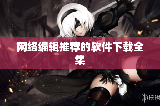 网络编辑推荐的软件下载全集