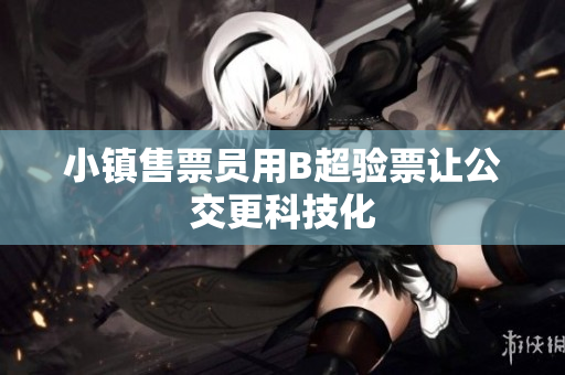 小镇售票员用B超验票让公交更科技化