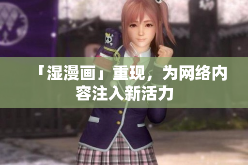 「湿漫画」重现，为网络内容注入新活力