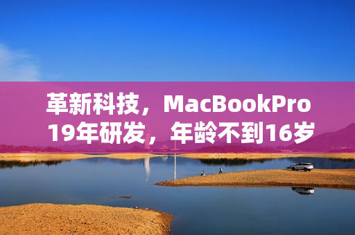 革新科技，MacBookPro 19年研发，年龄不到16岁