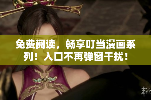 免费阅读，畅享叮当漫画系列！入口不再弹窗干扰！