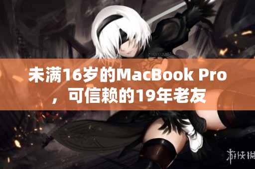 未满16岁的MacBook Pro，可信赖的19年老友