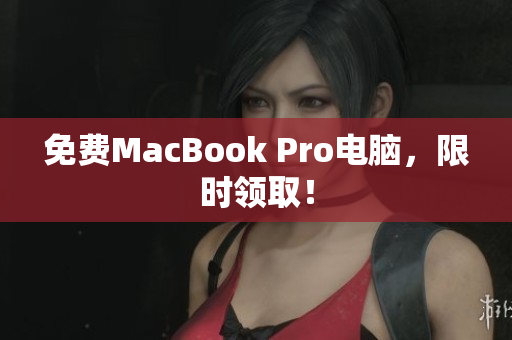 免费MacBook Pro电脑，限时领取！