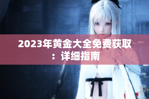 2023年黄金大全免费获取：详细指南
