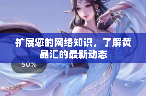 扩展您的网络知识，了解黄品汇的最新动态