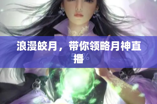 浪漫皎月，带你领略月神直播