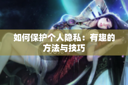 如何保护个人隐私：有趣的方法与技巧