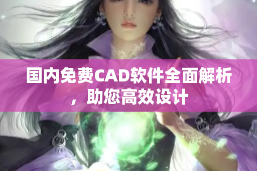 国内免费CAD软件全面解析，助您高效设计