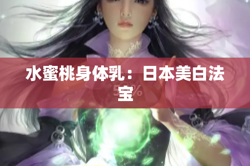 水蜜桃身体乳：日本美白法宝