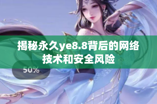 揭秘永久ye8.8背后的网络技术和安全风险