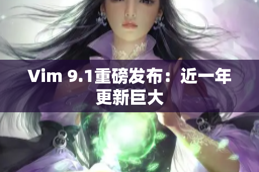 Vim 9.1重磅发布：近一年更新巨大