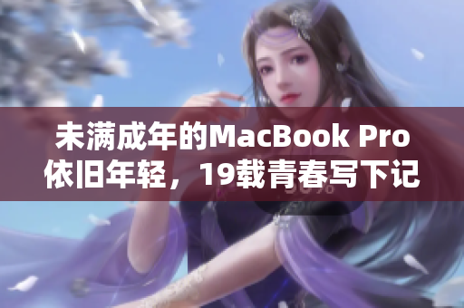 未满成年的MacBook Pro依旧年轻，19载青春写下记录