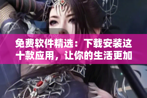 免费软件精选：下载安装这十款应用，让你的生活更加便利