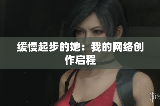 缓慢起步的她：我的网络创作启程