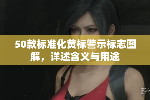 50款标准化黄标警示标志图解，详述含义与用途
