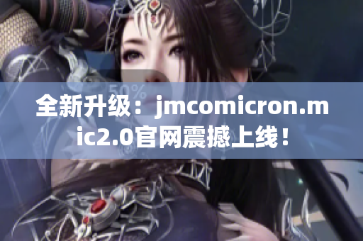 全新升级：jmcomicron.mic2.0官网震撼上线！