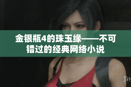 金银瓶4的珠玉缘——不可错过的经典网络小说