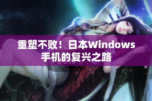 重塑不败！日本Windows手机的复兴之路