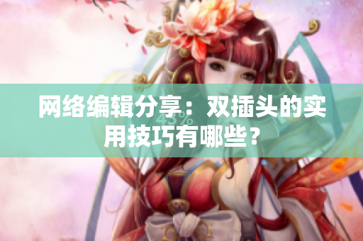 网络编辑分享：双插头的实用技巧有哪些？