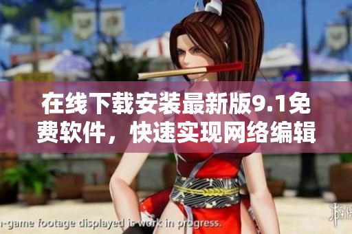 在线下载安装最新版9.1免费软件，快速实现网络编辑愿望！