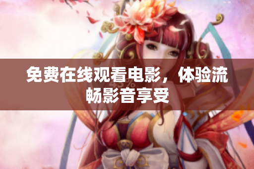 免费在线观看电影，体验流畅影音享受