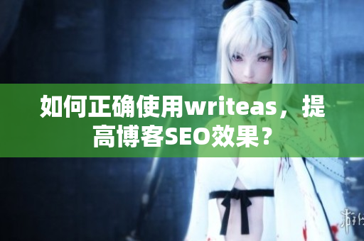 如何正确使用writeas，提高博客SEO效果？