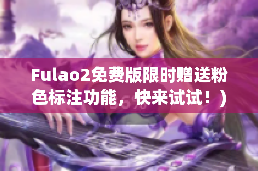 Fulao2免费版限时赠送粉色标注功能，快来试试！)