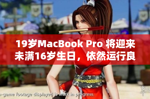 19岁MacBook Pro 将迎来未满16岁生日，依然运行良好