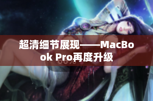 超清细节展现——MacBook Pro再度升级