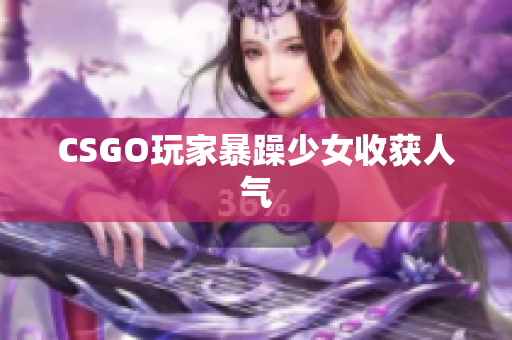 CSGO玩家暴躁少女收获人气