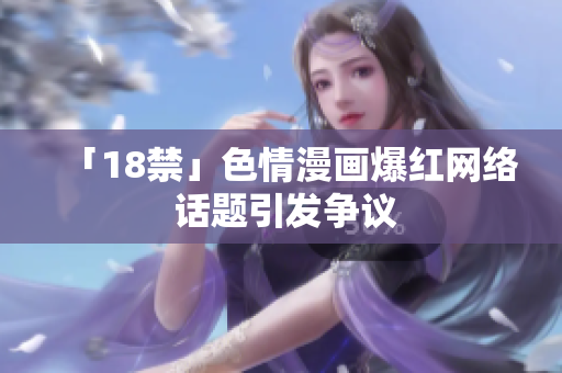「18禁」色情漫画爆红网络 话题引发争议