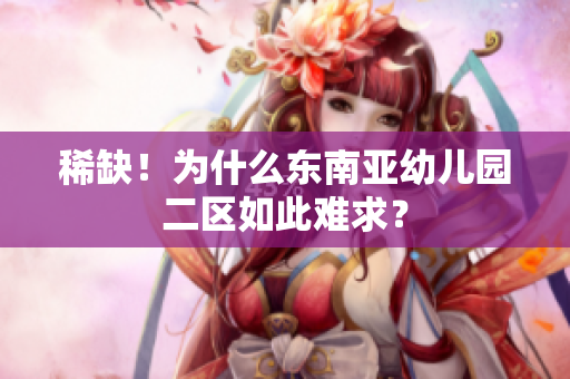 稀缺！为什么东南亚幼儿园二区如此难求？