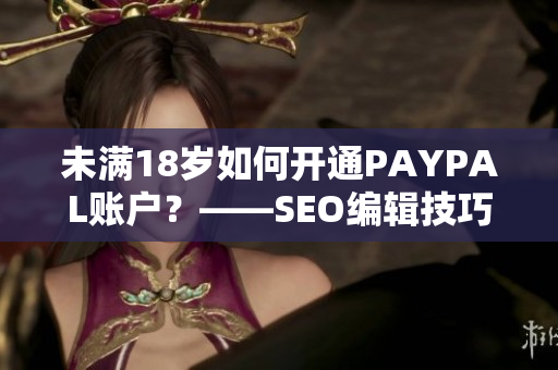 未满18岁如何开通PAYPAL账户？——SEO编辑技巧分享