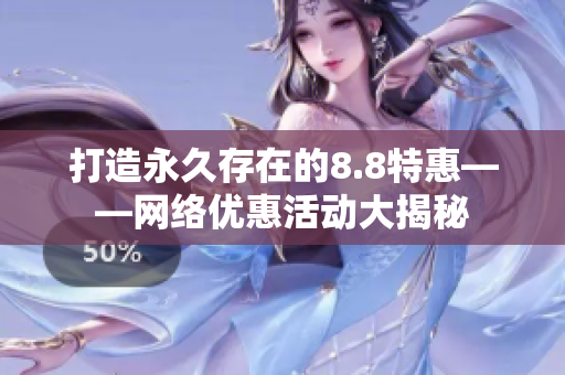 打造永久存在的8.8特惠——网络优惠活动大揭秘