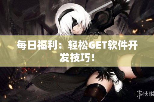 每日福利：轻松GET软件开发技巧！